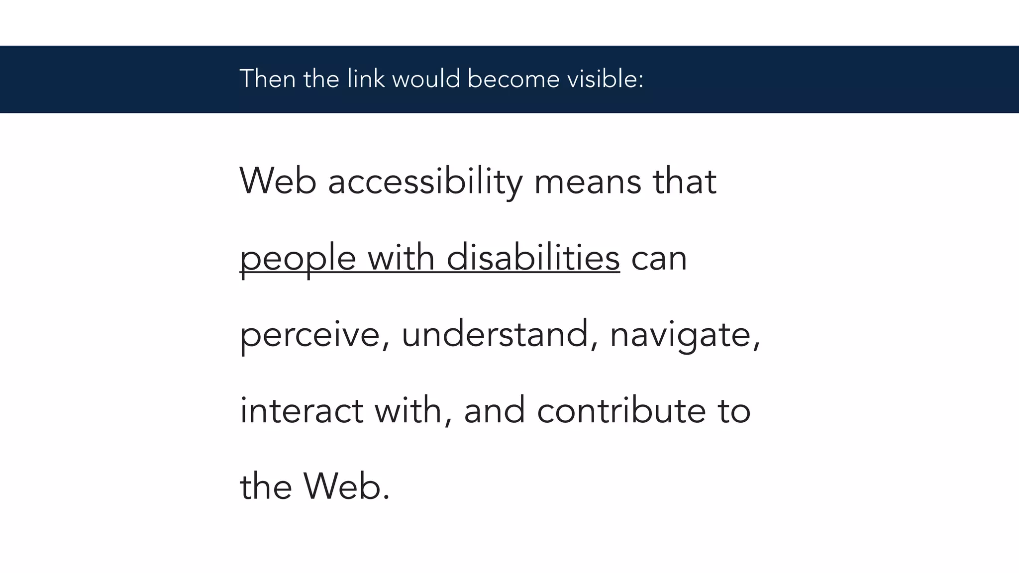 Then the link would become visible:
Web accessibility means that
people with disabilities can
perceive, understand, navigate,
interact with, and contribute to
the Web.
 