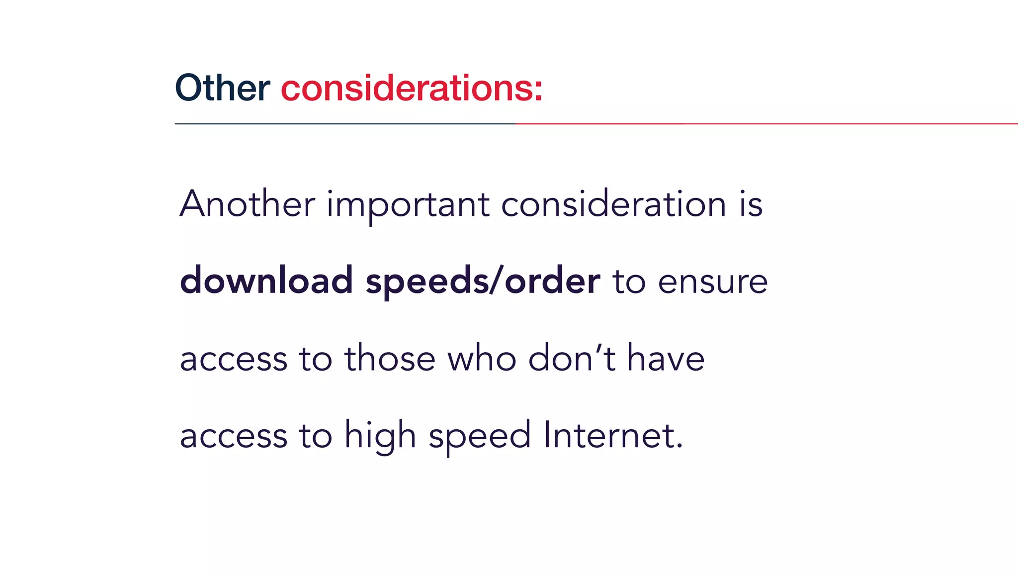 Another important consideration is
download speeds/order to ensure
access to those who don’t have
access to high speed Internet.
Other considerations:
 