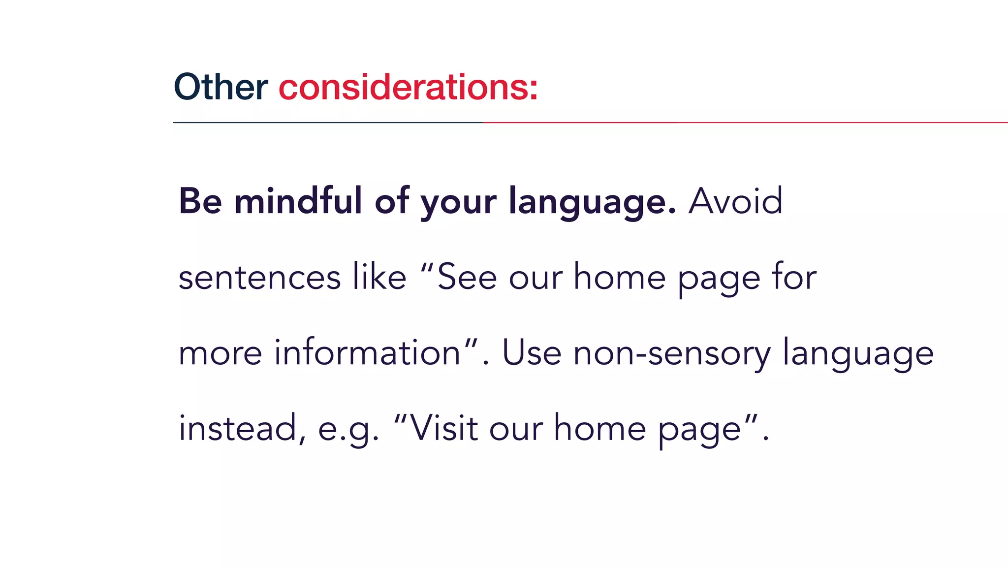 Be mindful of your language. Avoid
sentences like “See our home page for  
more information”. Use non-sensory language
instead, e.g. “Visit our home page”.
Other considerations:
 