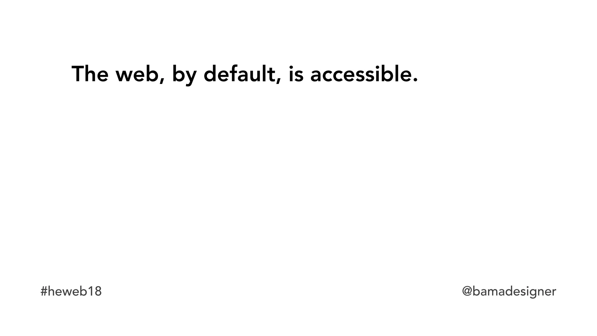 #heweb18 @bamadesigner
The web, by default, is accessible.
 