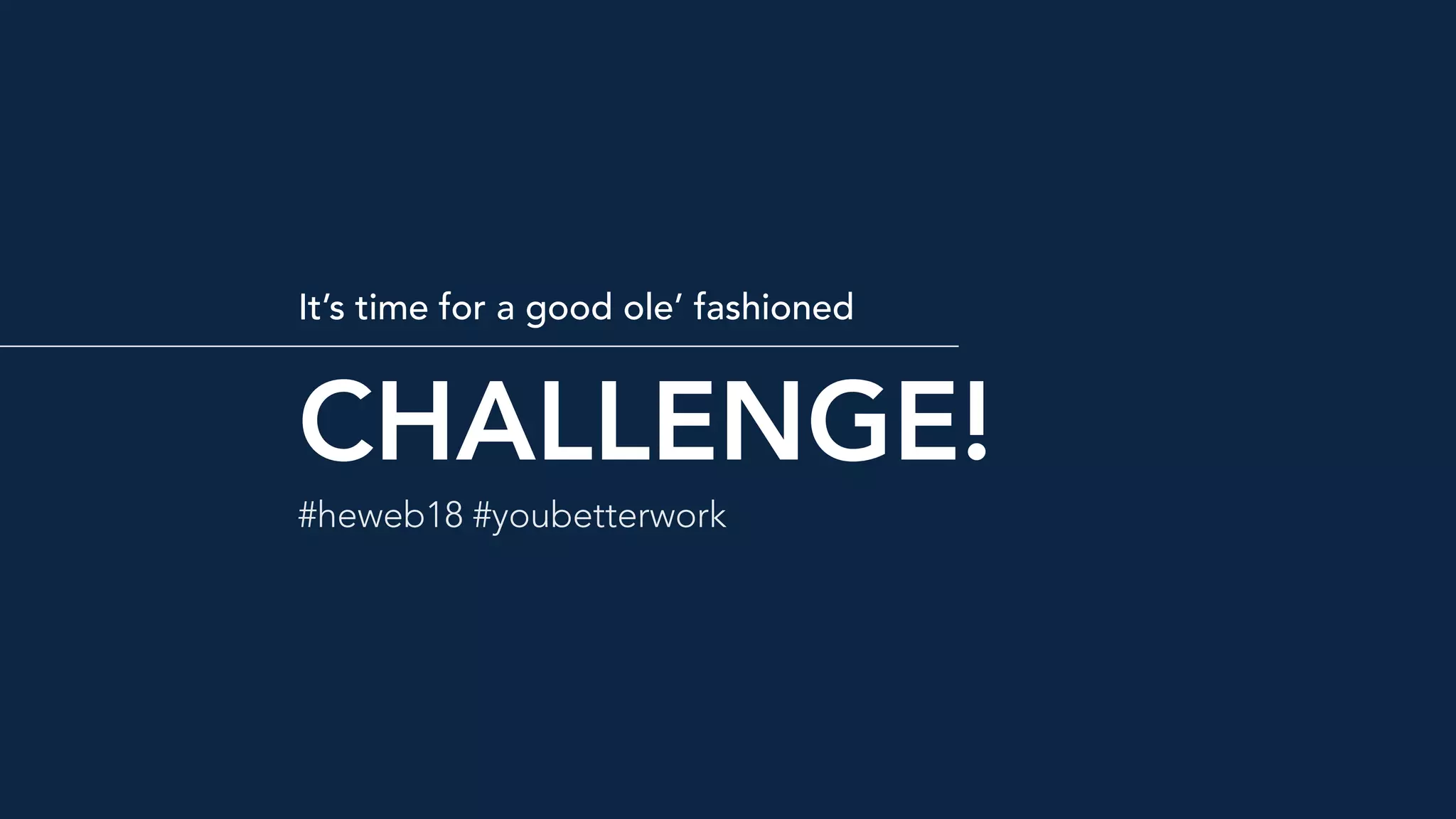 CHALLENGE!
It’s time for a good ole’ fashioned
#heweb18 #youbetterwork
 