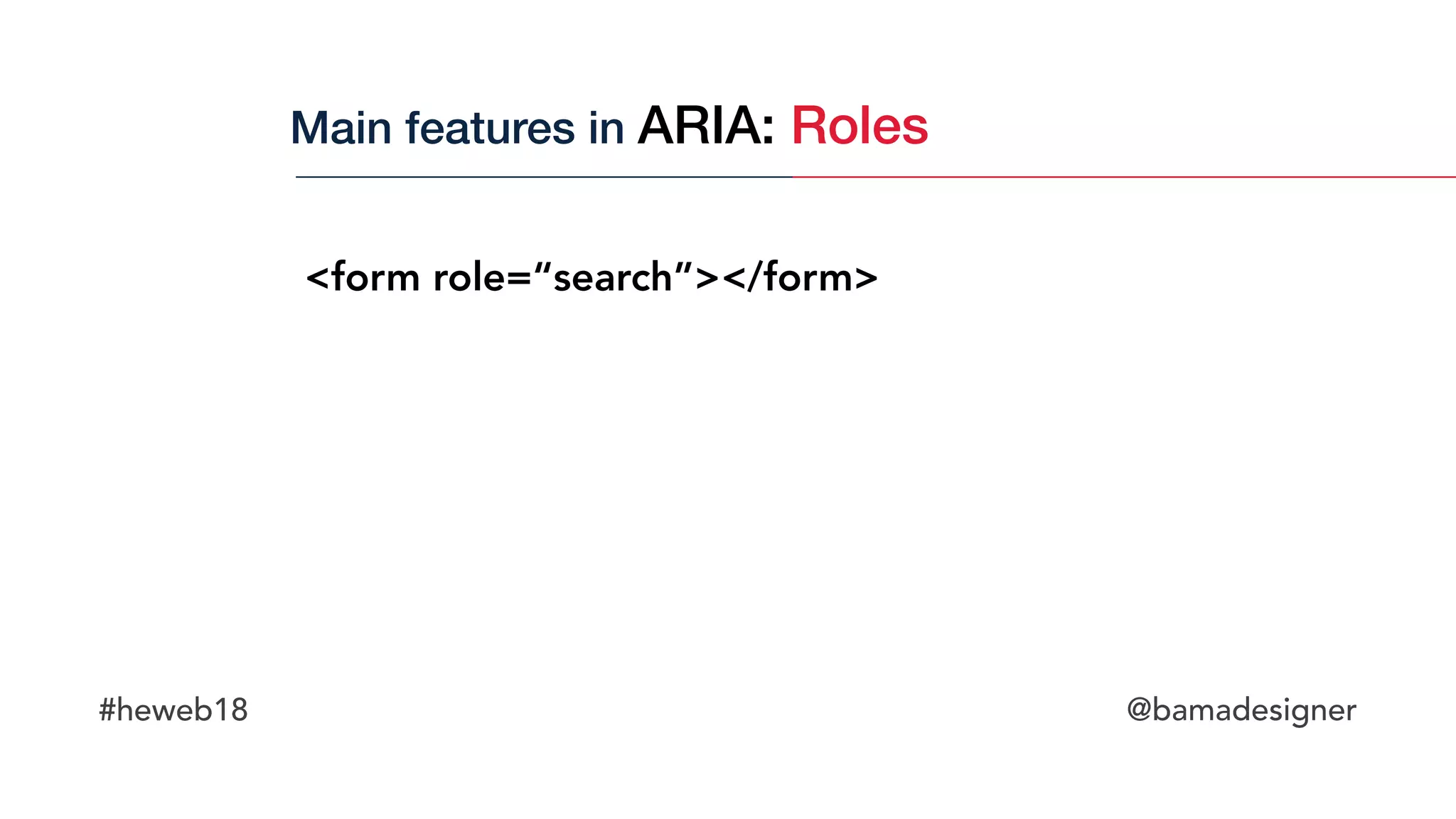 #heweb18 @bamadesigner
<form role=“search”></form>
Main features in ARIA: Roles
 