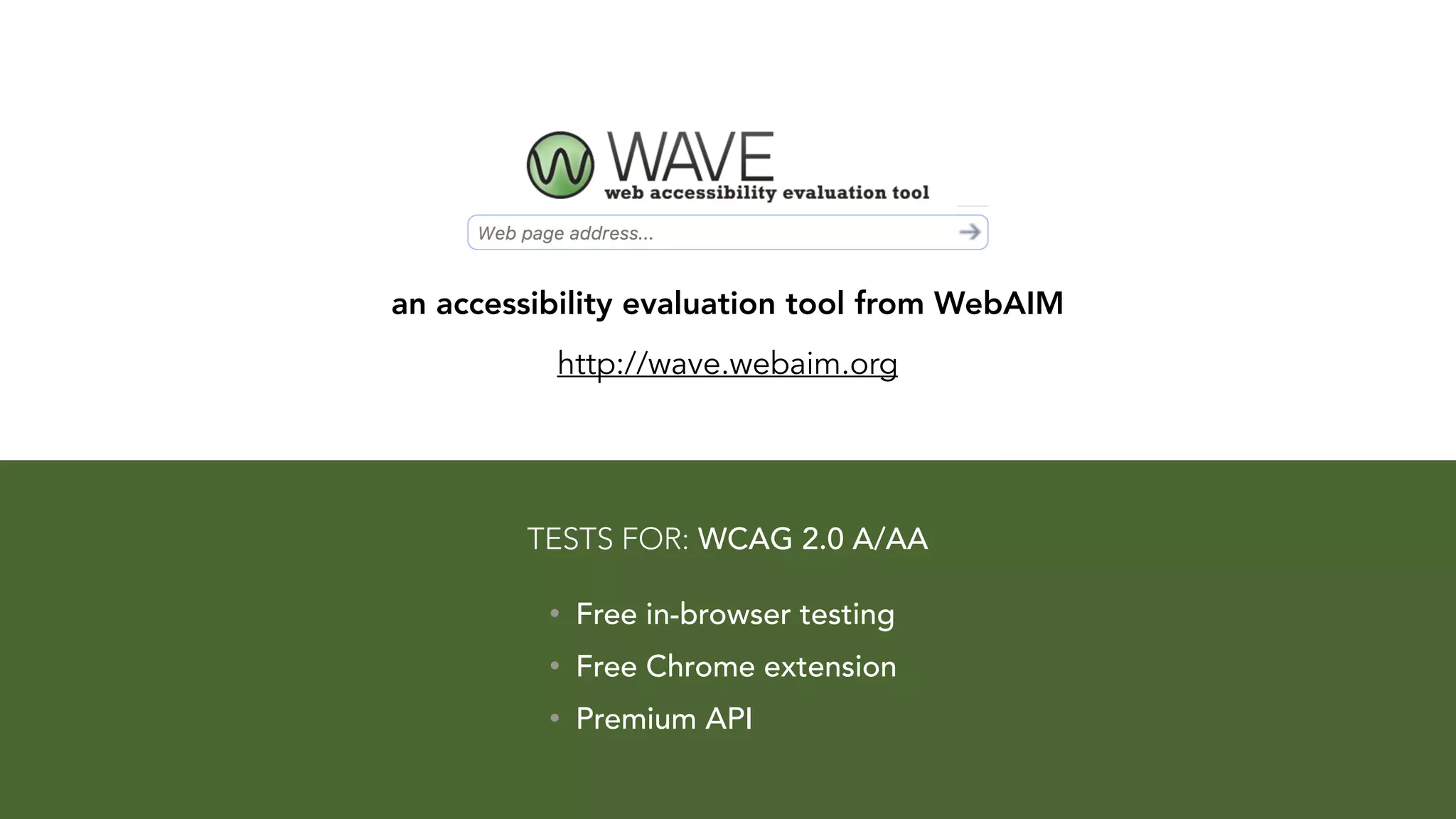 an accessibility evaluation tool from WebAIM
http://wave.webaim.org
• Free in-browser testing
• Free Chrome extension
• Premium API
TESTS FOR: WCAG 2.0 A/AA
 