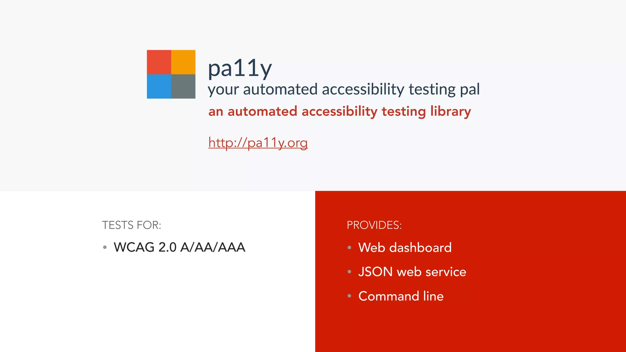 an automated accessibility testing library
http://pa11y.org
• WCAG 2.0 A/AA/AAA
TESTS FOR:
• Web dashboard
• JSON web service
• Command line
PROVIDES:
 