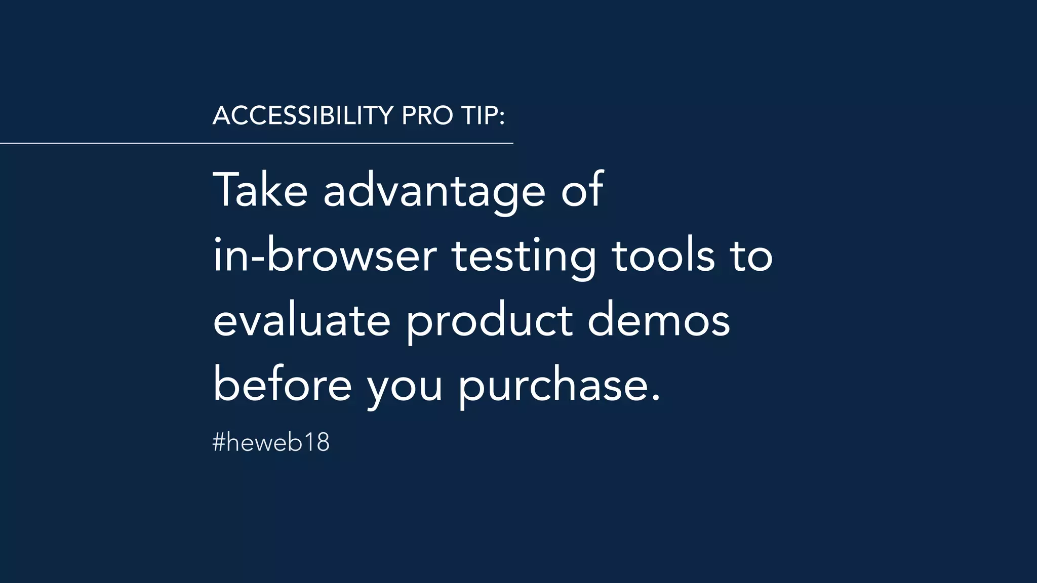 Take advantage of  
in-browser testing tools to
evaluate product demos
before you purchase.
ACCESSIBILITY PRO TIP:
#heweb18
 