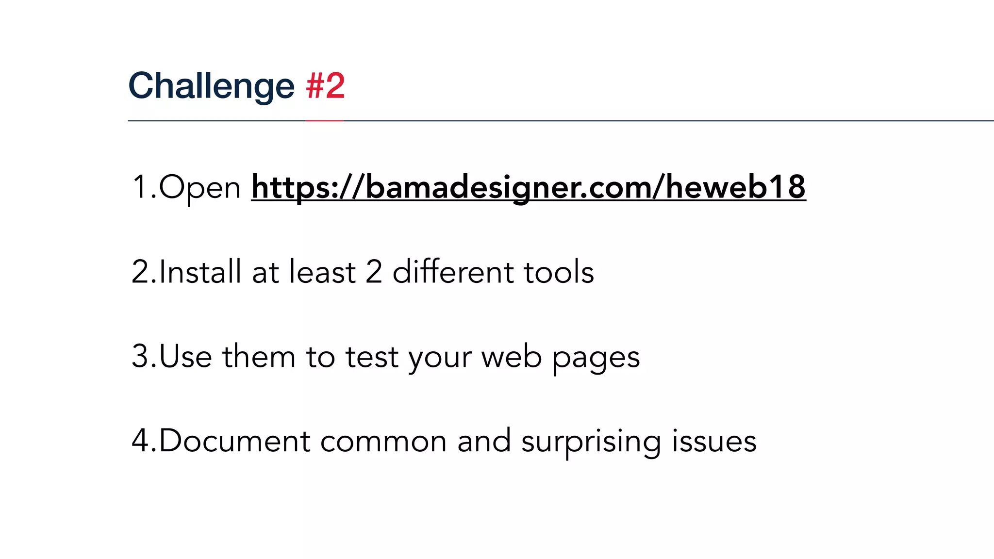 1.Open https://bamadesigner.com/heweb18
2.Install at least 2 different tools
3.Use them to test your web pages
4.Document common and surprising issues
Challenge #2
 