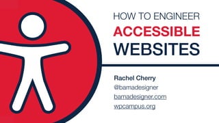 Rachel Cherry
@bamadesigner 
bamadesigner.com
wpcampus.org
HOW TO ENGINEER
ACCESSIBLE
WEBSITES
 