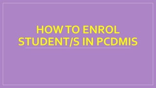 HOWTO ENROL
STUDENT/S IN PCDMIS
 