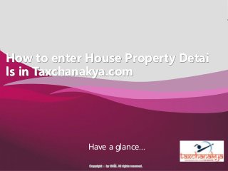 Company Logo
Tax Chanakya logo
here
Copyright © by GKM. All rights reserved.
How to enter House Property Detai
ls in Taxchanakya.com
Have a glance…
 