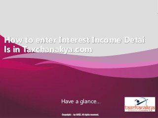 Company Logo
Tax Chanakya logo
here
Copyright © by GKM. All rights reserved.
How to enter Interest Income Detai
ls in Taxchanakya.com
Have a glance…
 