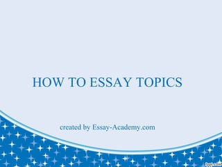 HOW TO ESSAY TOPICS
created by Essay-Academy.com
 
