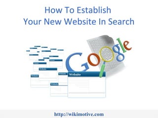 How To Establish
Your New Website In Search




       http://wikimotive.com
 