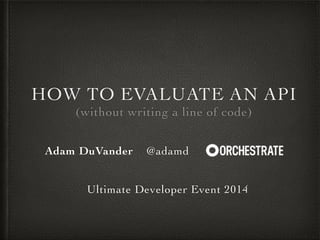 HOW TO EVALUATE AN API! 
(without writing a line of code) 
Adam DuVander @adamd :! 
! 
! 
Ultimate Developer Event 2014 
 