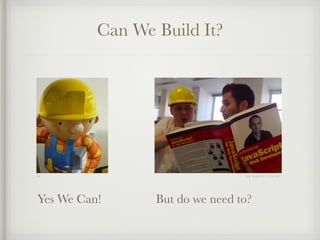 Can We Build It? 
Em Tom Hughes-Croucher 
Yes We Can! But do we need to? 
 