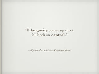 “If longevity comes up short, 
fall back on control.” 
– @adamd at Ultimate Developer Event 
 