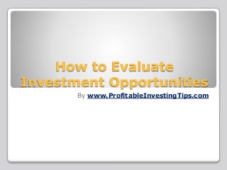 How to Evaluate
Investment Opportunities
By www.ProfitableInvestingTips.com
 