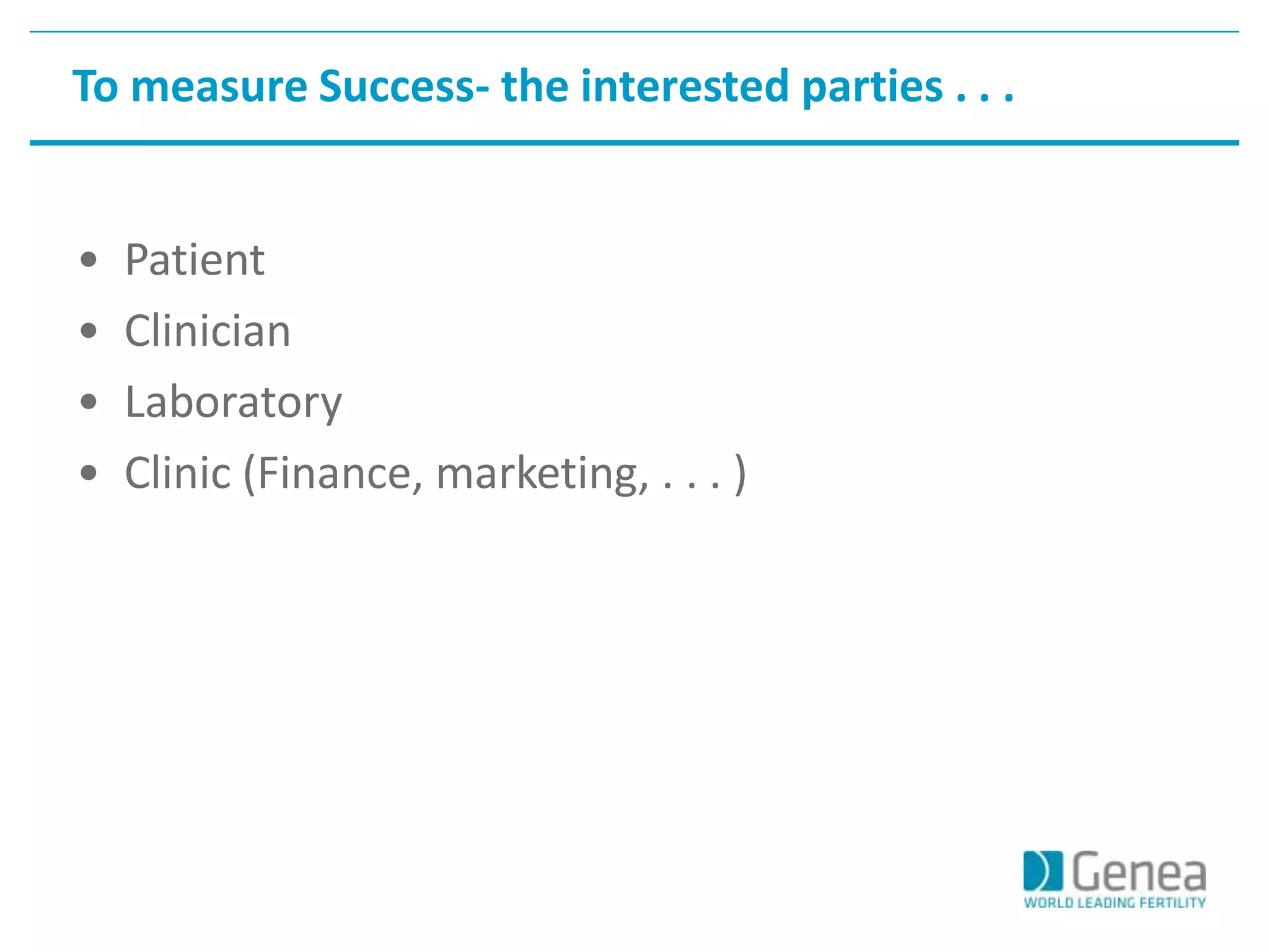 To measure Success- the interested parties . . . 
• Patient 
• Clinician 
• Laboratory 
• Clinic (Finance, marketing, . . . ) 
 