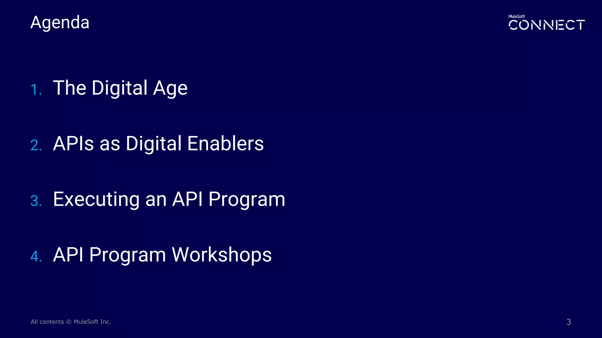 All contents © MuleSoft Inc.
Agenda
3
1. The Digital Age
2. APIs as Digital Enablers
3. Executing an API Program
4. API Program Workshops
 