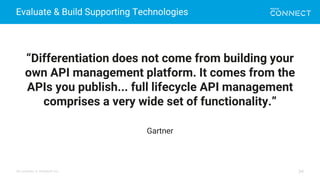 All contents © MuleSoft Inc.
Evaluate & Build Supporting Technologies
34
“Differentiation does not come from building your
own API management platform. It comes from the
APIs you publish... full lifecycle API management
comprises a very wide set of functionality.”
Gartner
 