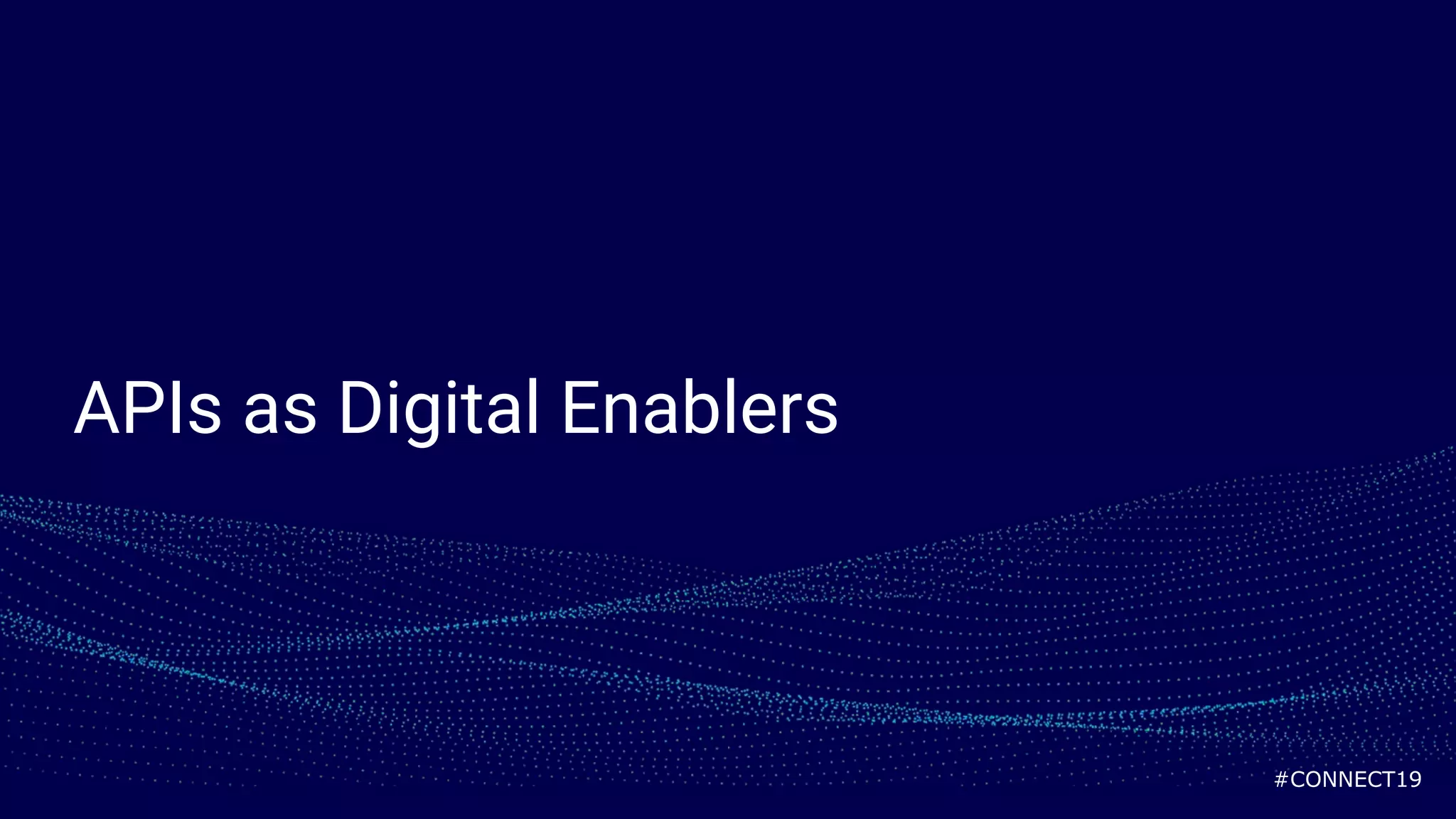 #CONNECT19
APIs as Digital Enablers
 