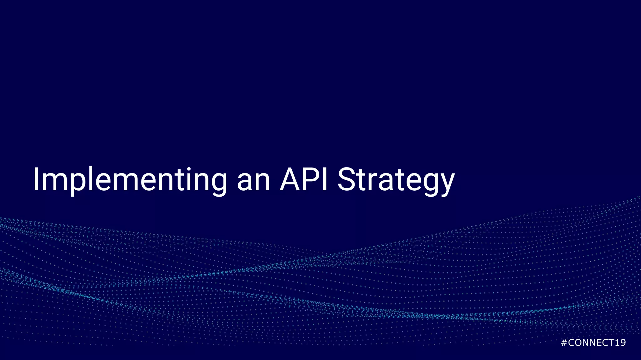 #CONNECT19
Implementing an API Strategy
 