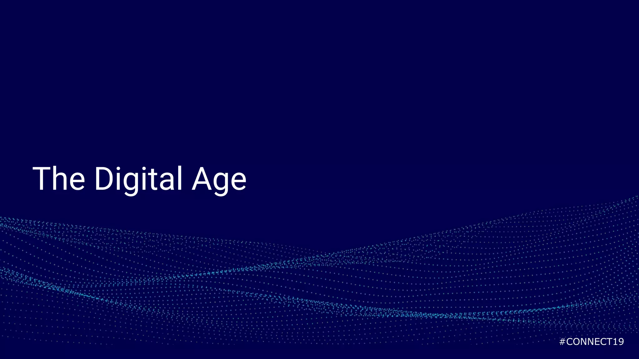 #CONNECT19
The Digital Age
 