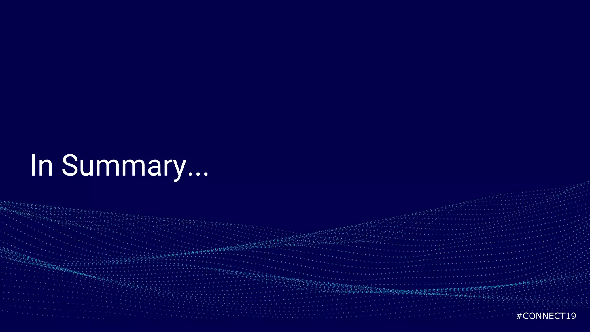 #CONNECT19
In Summary...
 