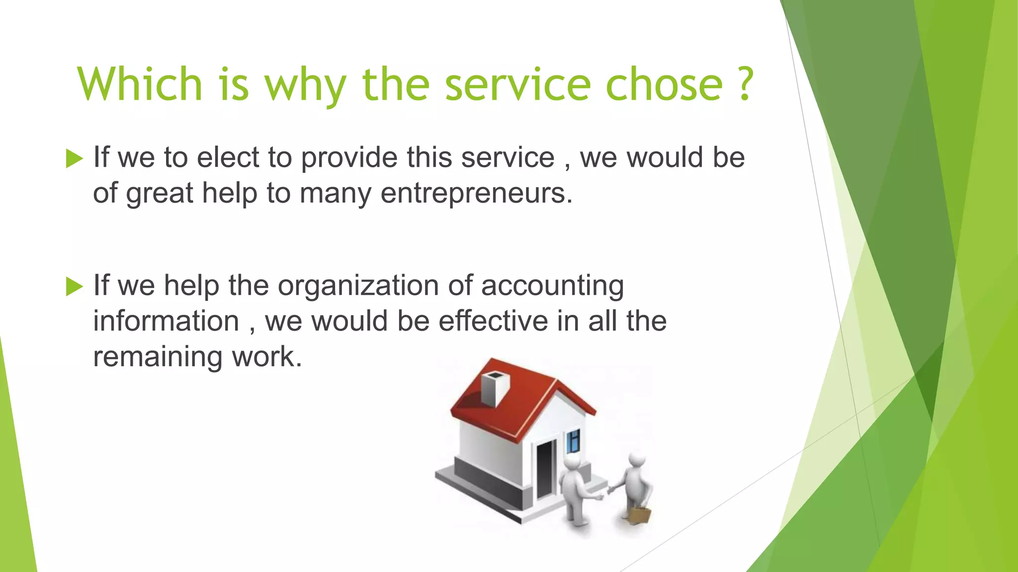 Which is why the service chose ?
 If we to elect to provide this service , we would be
of great help to many entrepreneurs.
 If we help the organization of accounting
information , we would be effective in all the
remaining work.
 