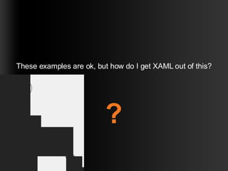 These examples are ok, but how do I get XAML out of this? ? 