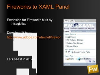 Fireworks to XAML Panel Extension for Fireworks built by Infragistics Download it here: http://www.adobe.com/devnet/fireworks/articles/fw_xaml_panel.html   Lets see it in action 