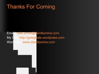 Thanks For Coming Email:  [email_address] My Site:  http://gobigdale.wordpress.com Work Site:  www.identitymine.com 