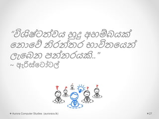 “විශිෂ්ටත්වය හුදු අහම්බයක්
න ොනේ නිරන්තර භාවිතනයන්
ලැනබ පන් රයකි.."
~ ඇරිස්නටෝටල්
Aurora Computer Studies (auroracs.lk) 27
 