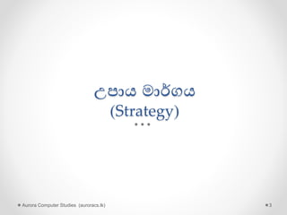 උපාය මාර්ගය
(Strategy)
Aurora Computer Studies (auroracs.lk) 3
 
