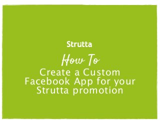 How To

Create a Custom
Facebook App for your
Strutta promotion

 