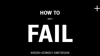 HOW TO
                           +
          (NOT)




FAIL
WIEDEN+KENNEDY AMSTERDAM
 