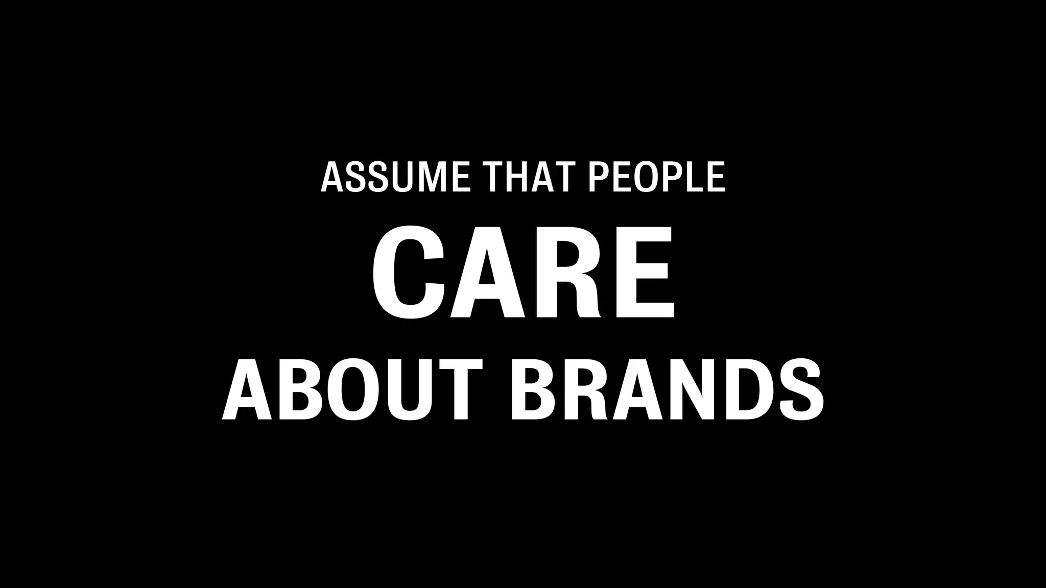 ASSUME THAT PEOPLE


   CARE
ABOUT BRANDS
 
