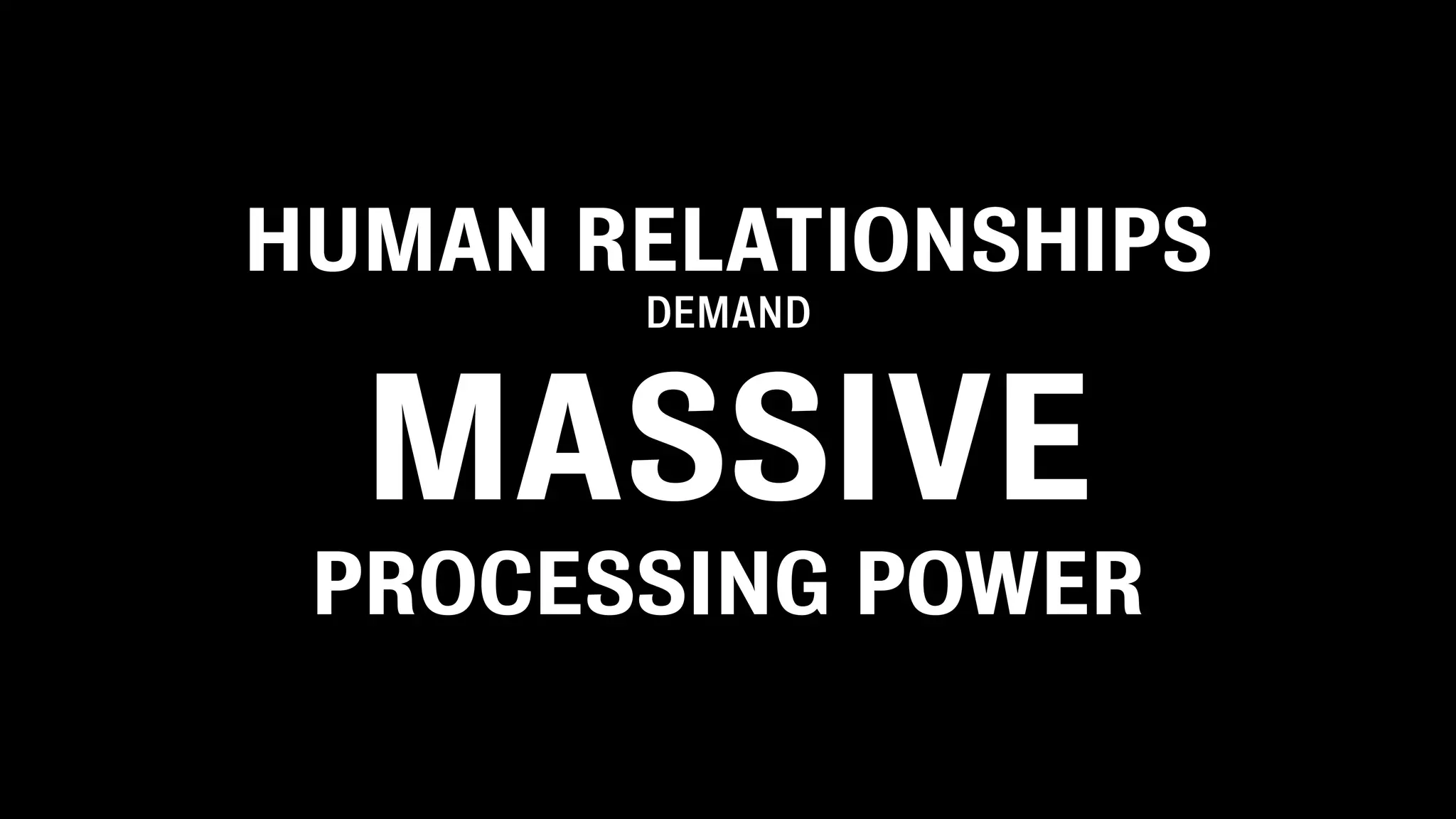 HUMAN RELATIONSHIPS
       DEMAND



  MASSIVE
 PROCESSING POWER
 