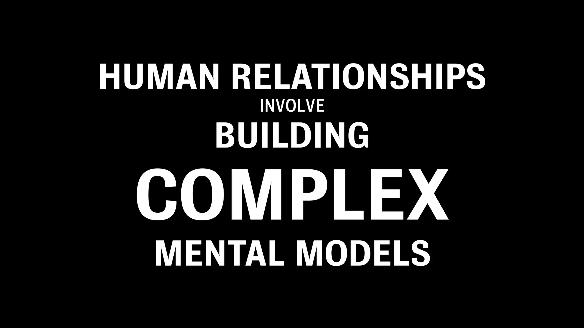 HUMAN RELATIONSHIPS
       INVOLVE

     BUILDING

 COMPLEX
  MENTAL MODELS
 
