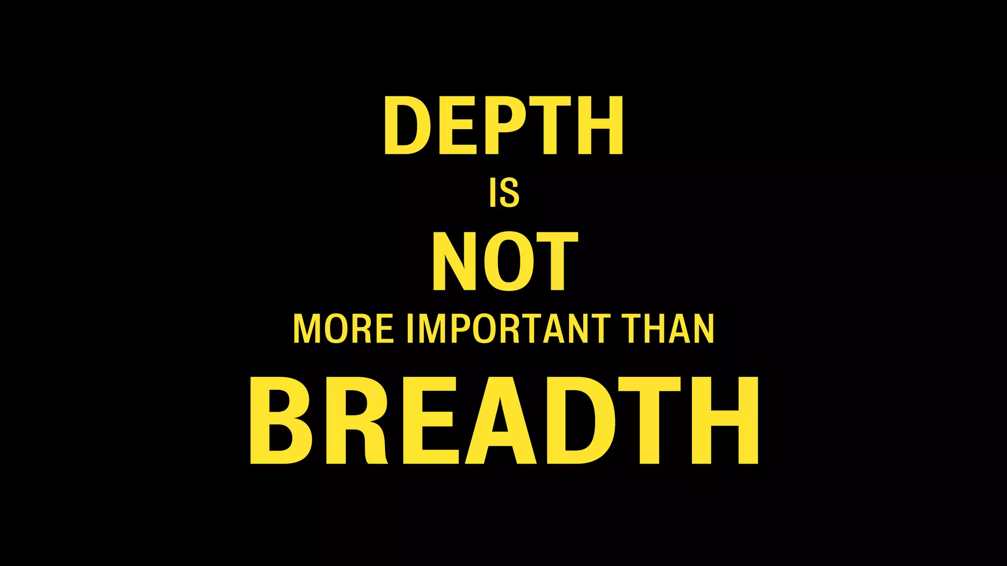 DEPTH
        IS

      NOT
MORE IMPORTANT THAN


BREADTH
 