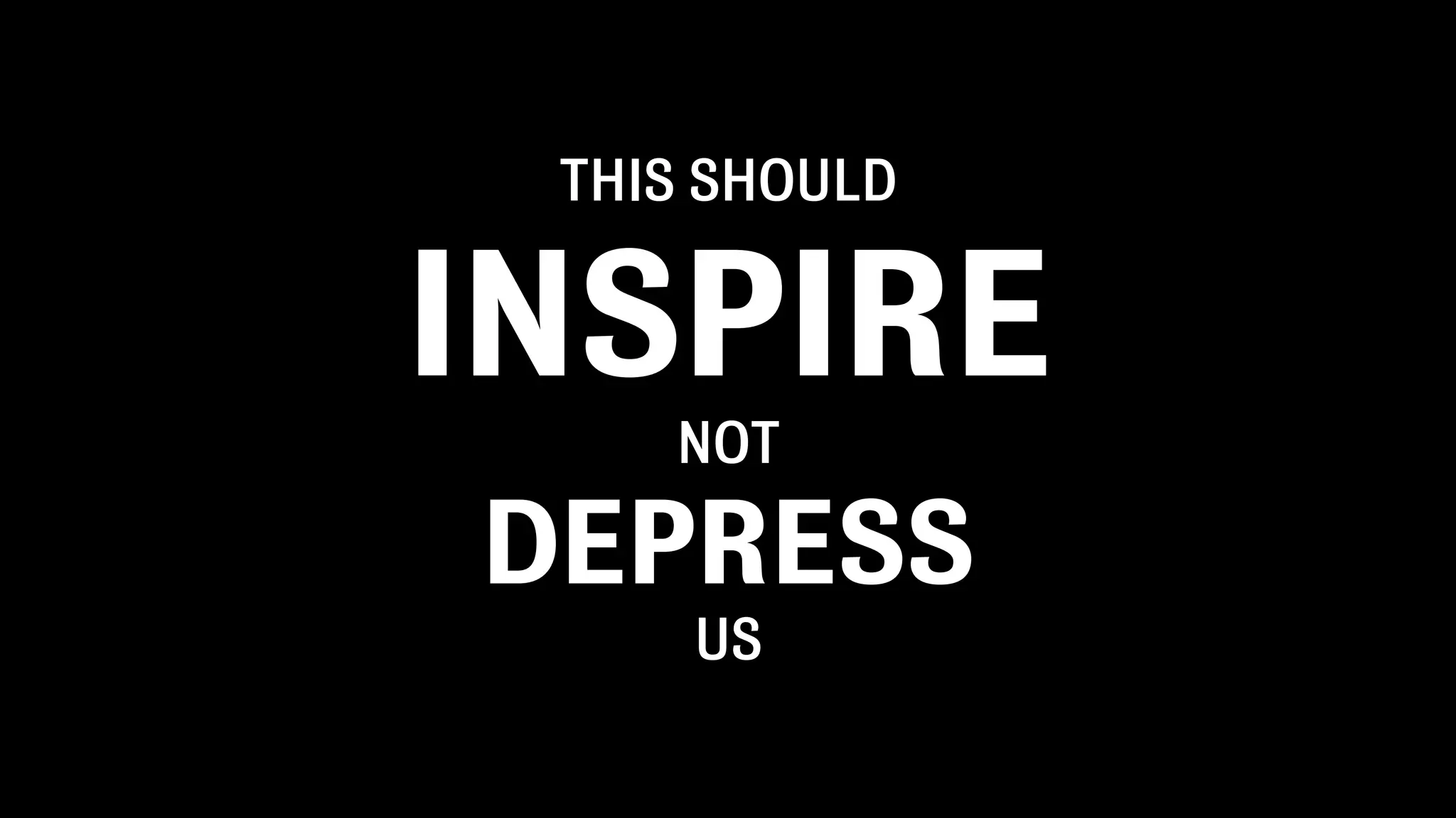 THIS SHOULD


INSPIRE
    NOT

DEPRESS
     US
 