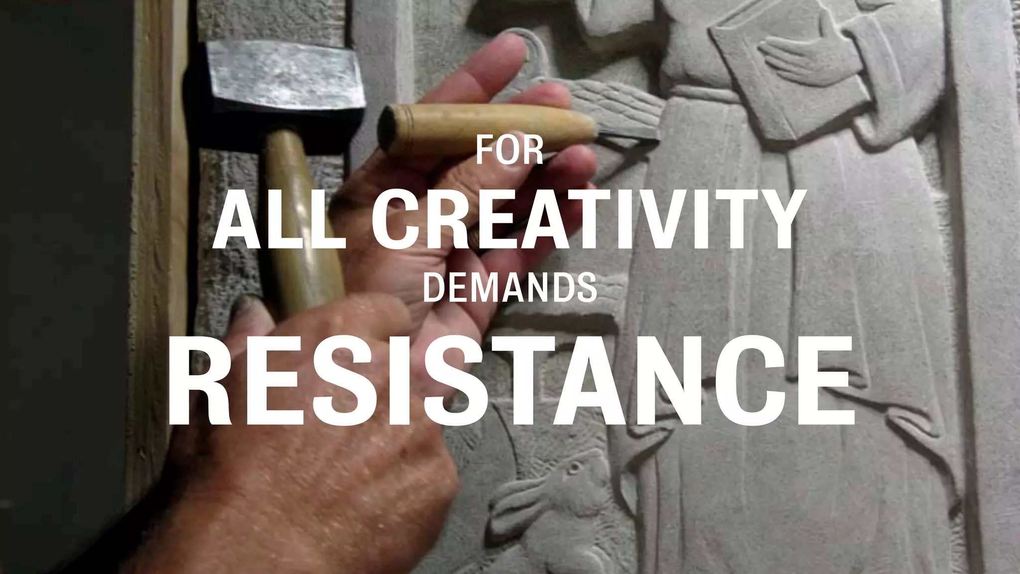FOR

ALL CREATIVITY
    DEMANDS


RESISTANCE
 