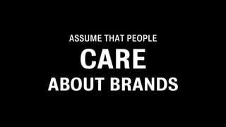 ASSUME THAT PEOPLE


   CARE
ABOUT BRANDS
 