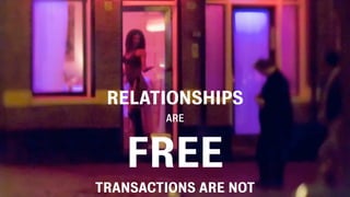 RELATIONSHIPS
        ARE



   FREE
TRANSACTIONS ARE NOT
 
