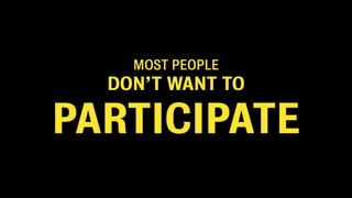 MOST PEOPLE
  DON’T WANT TO

PARTICIPATE
 