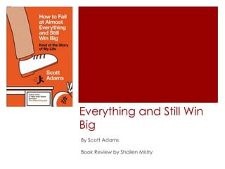How to Fail at Almost
Everything and Still Win
Big
By Scott Adams
Book Review by Shailen Mistry
 