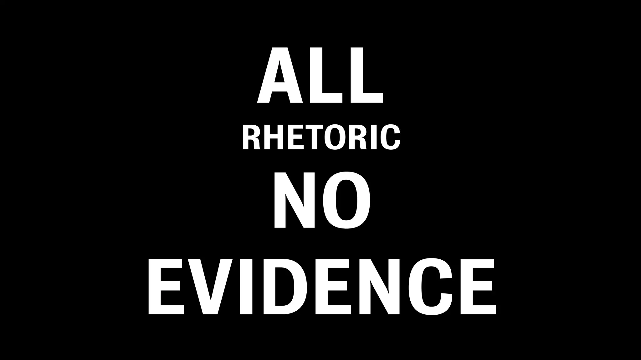 ALL
RHETORIC
NO
EVIDENCE
 