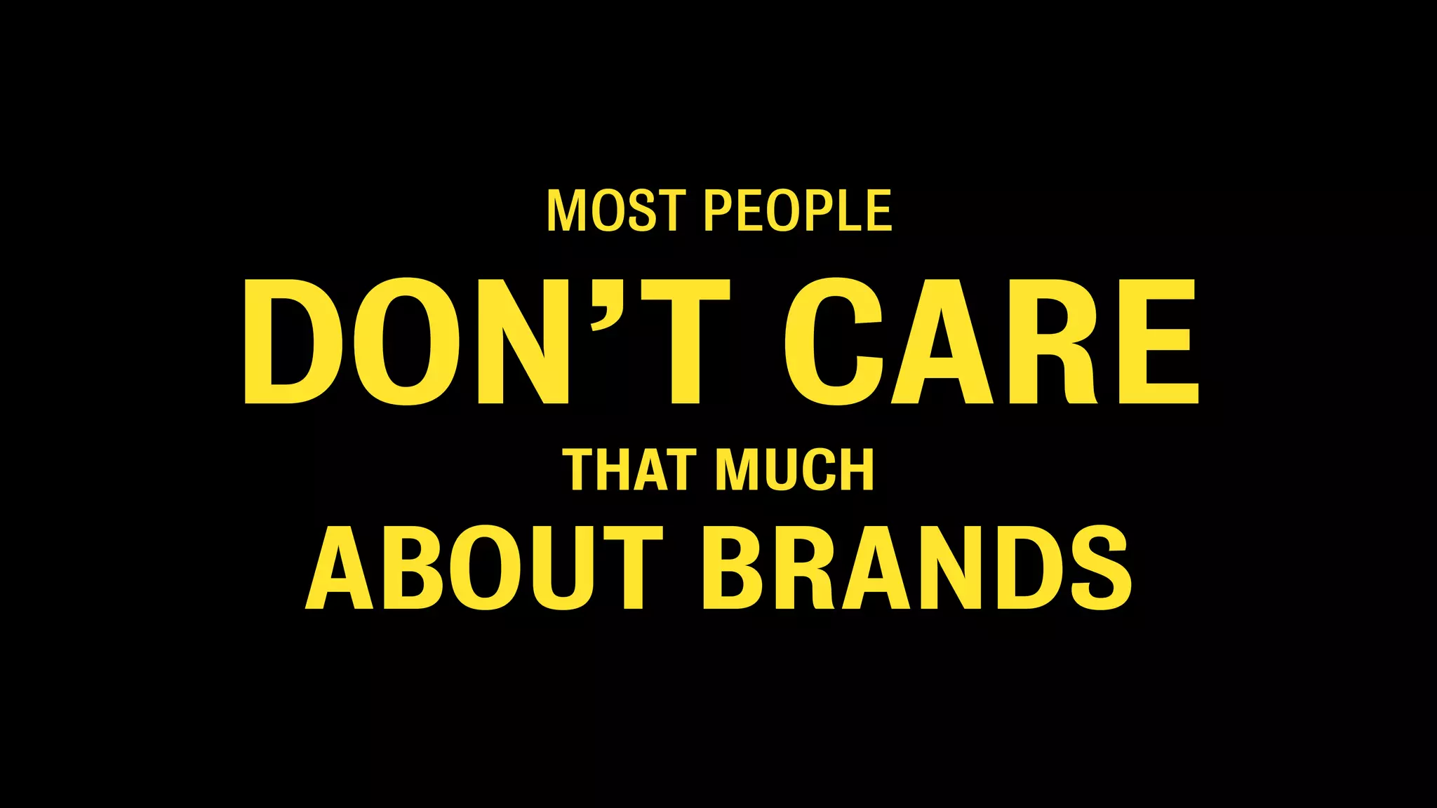 MOST PEOPLE
DON’T CARE
THAT MUCH
ABOUT BRANDS
 