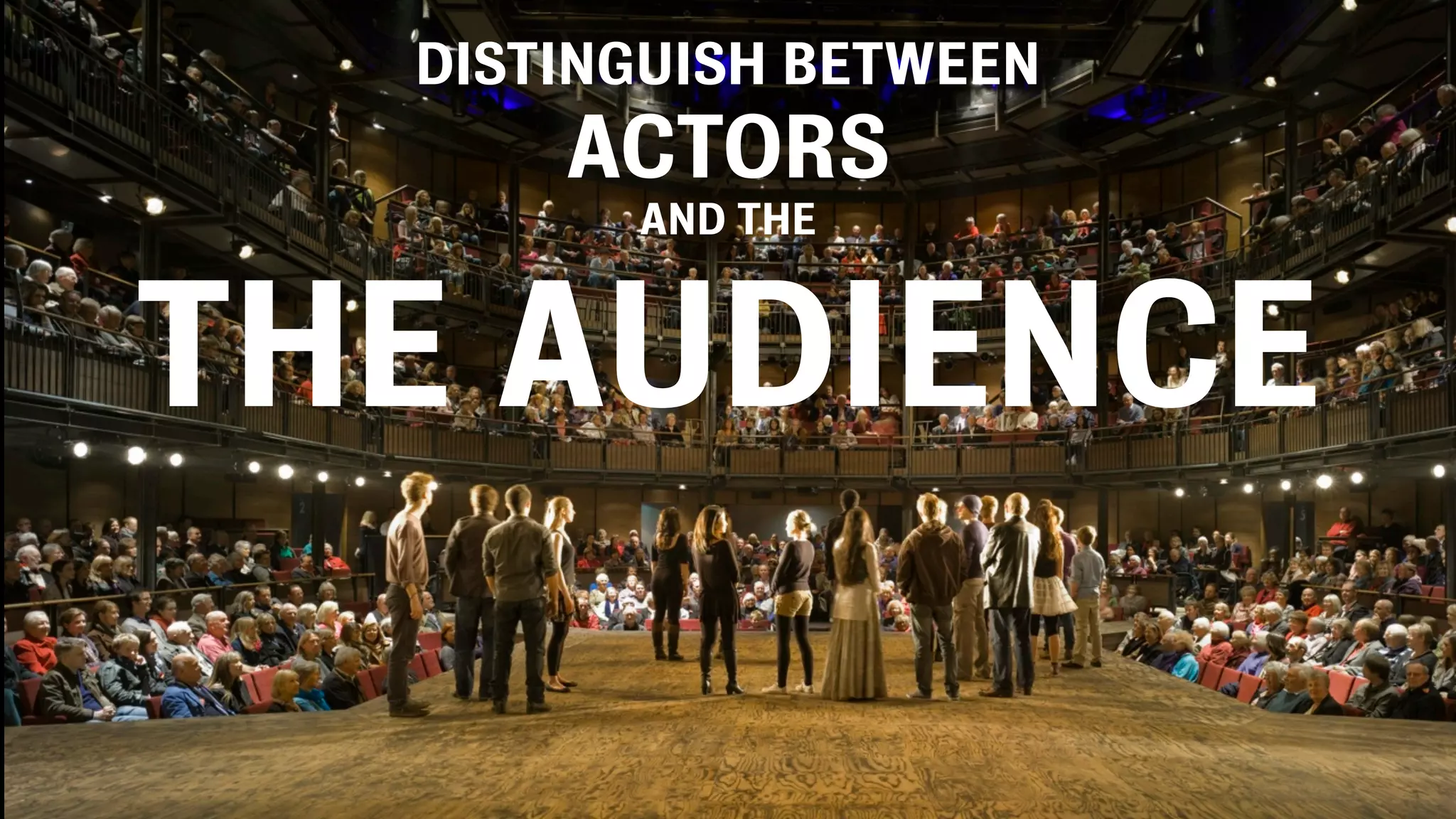 DISTINGUISH BETWEEN
ACTORS
AND THE
THE AUDIENCE
 