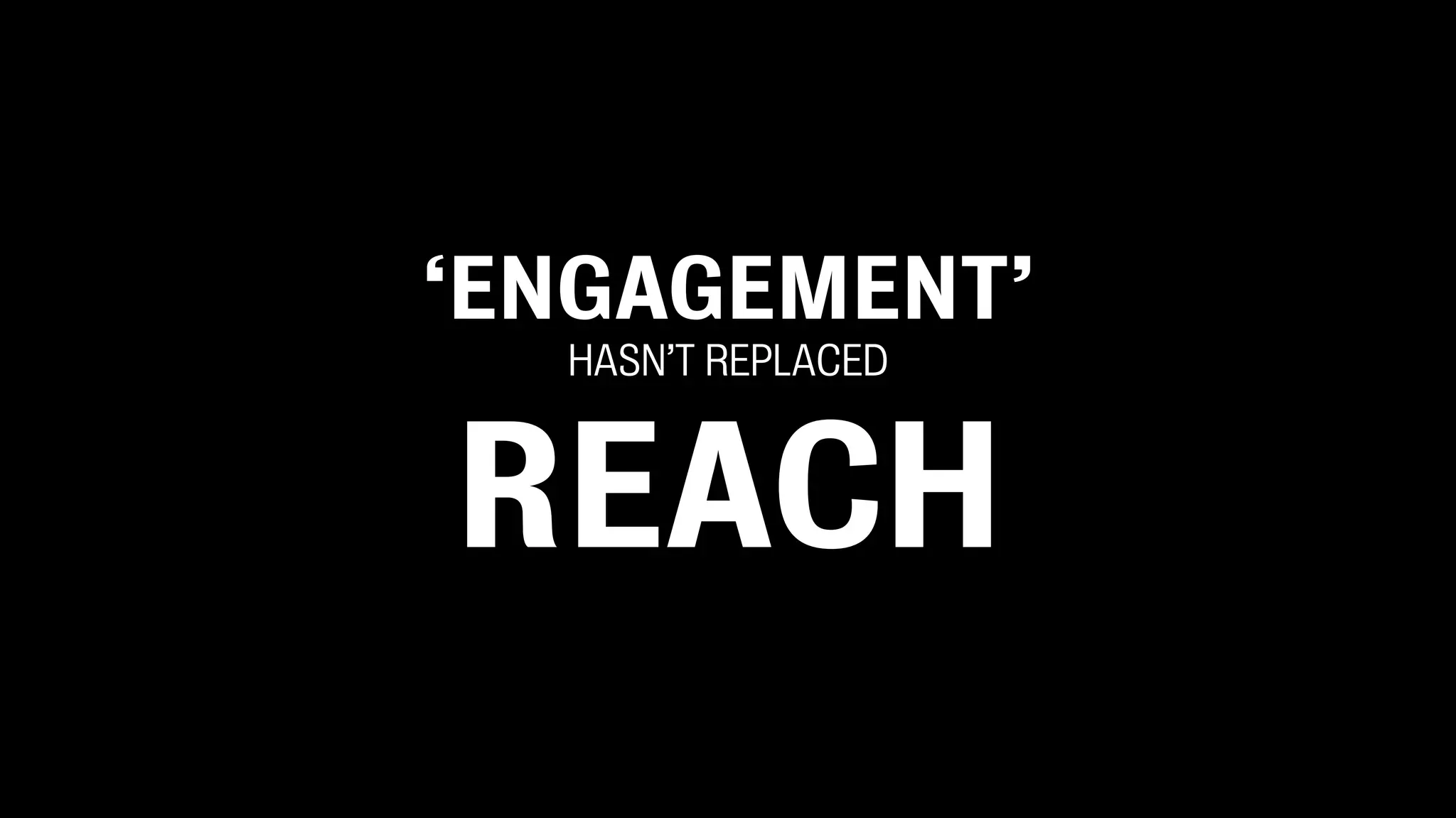 ‘ENGAGEMENT’
HASN’T REPLACED
REACH
 