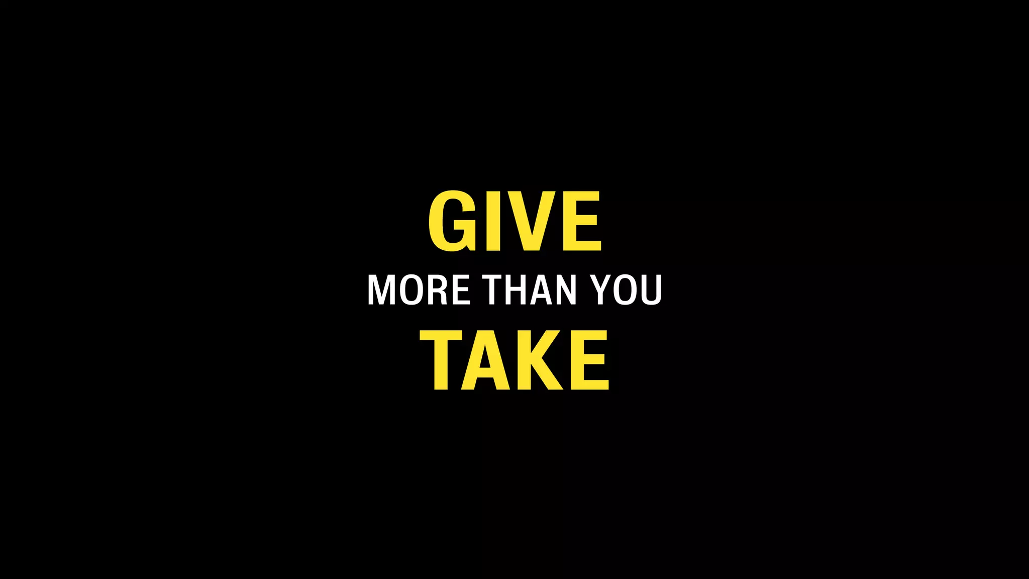 GIVE
MORE THAN YOU
TAKE
 